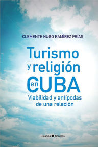 Title: Turismo y religion en Cuba. Viabilidad y antipodas de una relacion, Author: Clemente Hugo Ramirez Frias