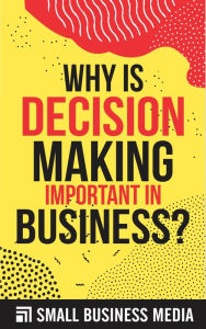 Title: Why Is Decision Making Important In Business, Author: Small Business Media