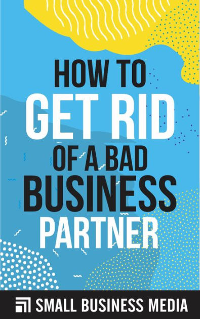 how-to-get-rid-of-a-bad-business-partner-by-small-business-media