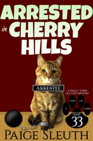 Title: Arrested in Cherry Hills: A Small-Town Cat Cozy Mystery, Author: Paige Sleuth