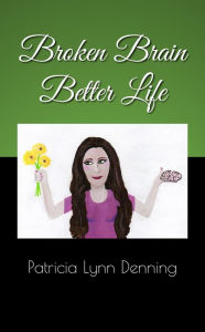 Title: Broken Brain Better Life, Author: Patricia Lynn Denning