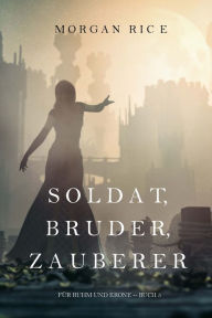 Title: Soldat, Bruder, Zauberer (Fur Ruhm und Krone Buch 5), Author: Morgan Rice