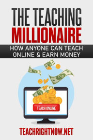 Title: The Teaching Millionaire: How Anyone Can Teach Online & Earn Money, Author: TeachRightNow.net