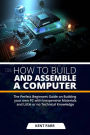 HOW TO BUILD AND ASSEMBLE A COMPUTER: The Perfect Beginners Guide on Building your Own PC with Inexpensive Materials and Little or no Technical Knowledge