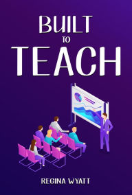 Title: BUILT TO TEACH, Author: REGINA WYATT