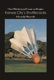 Title: Claes Oldenburg and Coosje van Bruggen: Kansas City's Shuttlecocks, Author: Edward J. Olszewski