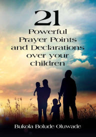 Title: 21 Powerful Prayers and Declarations for Your Children: Seeing God's Grace Work for Your Children, Author: Bukola Bolude Oluwade