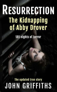 Title: RESURRECTION The Kidnapping of Abby Drover, Author: John Griffiths