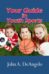 Title: Your Guide in Youth Sports, Author: John A. DeAngelo