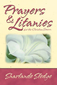 Title: Prayers & Litanies for the Christian Season, Author: Sharlande Sledge