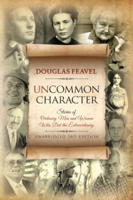 Title: Uncommon Character - 3rd Edition: Stories of Ordinary Men and Women Who Have Done the Extraordinary, Author: Douglas Feavel