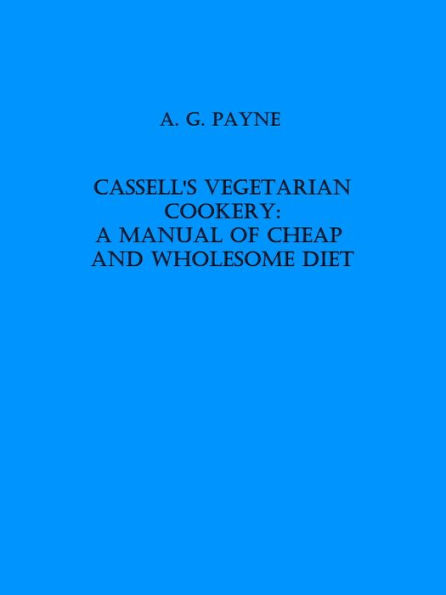 Cassell's Vegetarian Cookery: A Manual of Cheap and Wholesome Diet