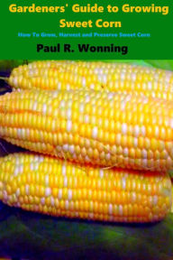 Title: Gardeners' Guide to Growing Sweet Corn, Author: Paul R. Wonning