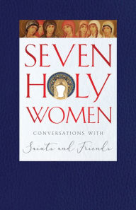 Title: Seven Holy Women: Conversations with Saints and Friends, Author: Melinda Johnson
