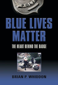 Title: BLUE LIVES MATTER: The Heart Behind the Badge, Author: Brian P. Whiddon