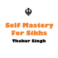 Title: Self Mastery for Sikhs, Author: Thakur Singh