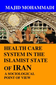 Title: Health Care System in the Islamist State of Iran: A Sociological Point of View, Author: Majid Mohammadi