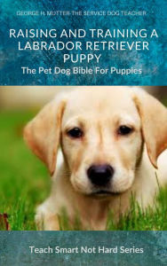 Title: Raising And Training A Labrador Retriever Puppy, Author: George H. Mutter