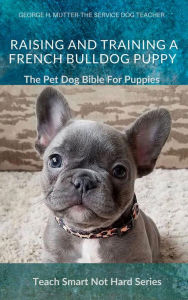 Title: Raising And Training Your French Bulldog Puppy, Author: George H. Mutter