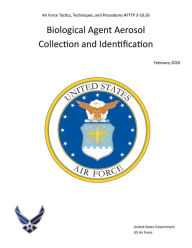 Title: Air Force Tactics, Techniques, and Procedures AFTTP 3-10.26 Biological Agent Aerosol Collection and Identification 2020, Author: United States Government Us Air Force
