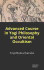 Advanced Course in Yogi Philosophy and Oriental Occultism