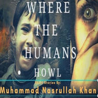 Title: WHERE THE HUMANS HOWL, Author: Muhammad Nasrullah Khan