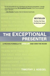 Title: The Exceptional Presenter: A Proven Formula to Open Up and Own the Room, Author: Timothy J. Koegel