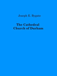 Title: The Cathedral Church of Durham, Author: Joseph E. Bygate