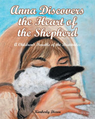 Title: Anna Discovers the Heart of the Shepherd: A Children's Parable of the Beatitudes, Author: Kimberly Dixon