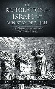 Title: THE RESTORATION OF ISRAEL THROUGH THE MINISTRY OF ELIJAH, Author: Joseph F. Kennedy