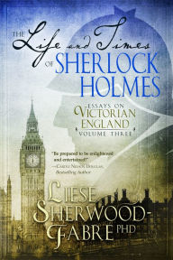 Title: The Life and Times of Sherlock Holmes: Essays on Victorian England, Author: Liese Sherwood-Fabre