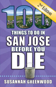 Title: 100 Things to Do in San Jose Before You Die, Second Edition, Author: Susannah Greenwood