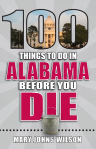 Title: 100 Things to Do in Alabama Before You Die, Author: Mary Johns Wilson