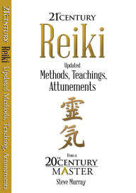 Title: Reiki 21st Century Updated Methods, Teachings, Attunements from a 20th Century Master, Author: Steve Murray