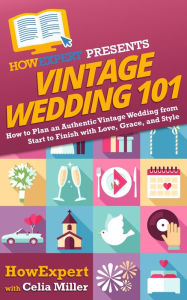 Title: Vintage Wedding 101: How to Plan an Authentic Vintage Wedding from Start to Finish with Love, Grace, and Style, Author: HowExpert