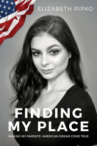Title: Finding My Place: Making My Parents American Dream Come True, Author: Elizabeth Pipko