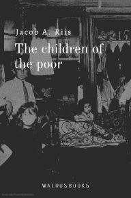 Title: The Children of the Poor, Author: Jacob A. Riis