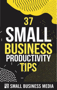 Title: 37 Small Business Productivity Tips, Author: Small Business Media