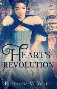 Title: A Heart's Revolution, Author: Roseanna M. White
