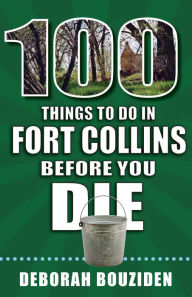 Title: 100 Things to Do in Fort Collins Before You Die, Author: Deborah Bouziden