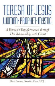 Title: Teresa of Jesus: Woman, Prophet, Mystic, Author: Maria Rosaura Gonzalez Casas