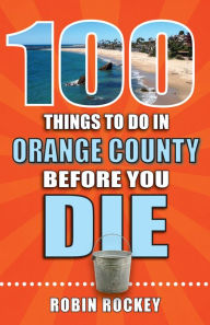 Title: 100 Things to Do in Orange County Before You Die, Author: Robin Rockey