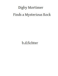 Title: Digby Mortimer Finds a Mysterious Rock, Author: Ben Fichter