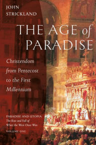 Title: The Age of Paradise: Christendom from Pentecost to the First Millennium, Author: John Strickland