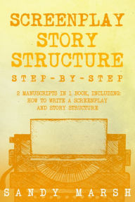 Title: Screenplay Story Structure: Step-by-Step 2 Manuscripts in 1 Book, Author: Sandy Marsh