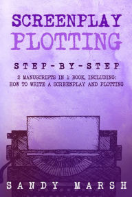 Title: Screenplay Plotting: Step-by-Step 2 Manuscripts in 1 Book, Author: Sandy Marsh