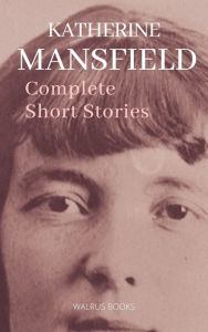 Title: The Complete Short Stories of Katherine Mansfield, Author: Katherine Mansfield
