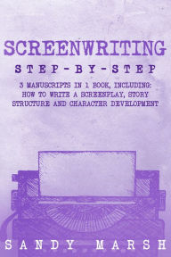 Title: Screenwriting: Step-by-Step 3 Manuscripts in 1 Book, Author: Sandy Marsh