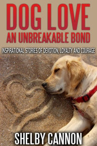 Title: Dog Love An Unbreakable Bond, Author: Shelby Cannon