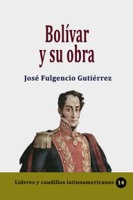 Title: Bolivar y su obra, Author: Jose Fulgencio Gutierrez